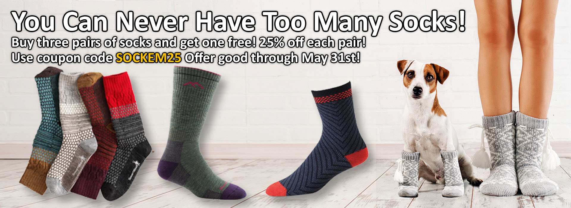You Can Never Have Too Many Socks! Buy three pairs of socks and get one free! 25% off each pair! Use coupon code SOCKEM25 Offer good through May 31st!