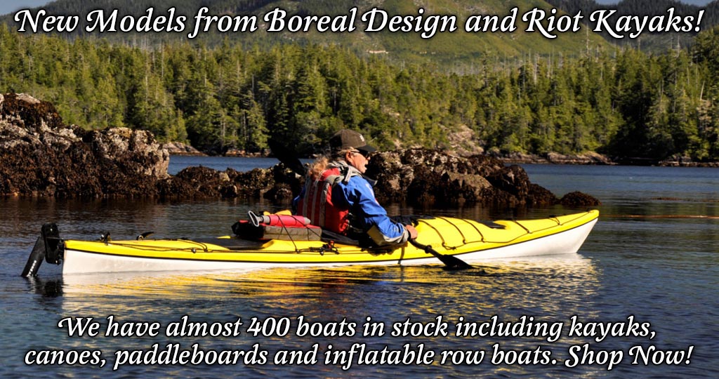 New Models from Boreal Design and Riot Kayaks! We have almost 400 boats in stock including kayaks, canoes, paddleboards and inflatable row boats. Shop Now!